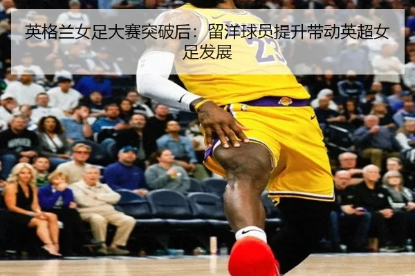 ying-ge-lan-nv-zu-da-sai-tu-po-hou-liu-yang-qiu-yuan-ti-sheng-dai-dong-ying-chao-nv-zu-fa-zhan-2-994.jpg