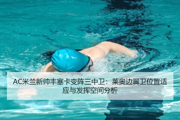 AC米兰新帅丰塞卡变阵三中卫：莱奥边翼卫位置适应与发挥空间分析