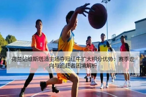 荷兰站维斯塔潘主场夺冠红牛扩大积分优势：赛季走向与追赶者困境解析